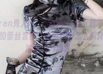 Xiuren秀人网 – 大圣爷，我下载了龙女宝宝的蕾丝套图，还犯愁要怎么解释给我的朋友们地址。