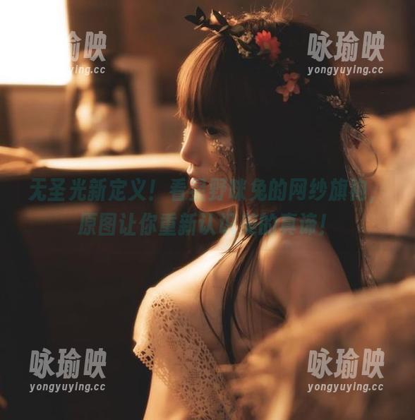 无圣光新定义！看星野咪兔的网纱旗袍，原图让你重新认识美的真谛！